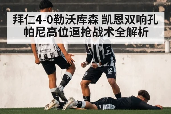 拜仁4-0勒沃库森 凯恩双响孔帕尼高位逼抢战术全解析
