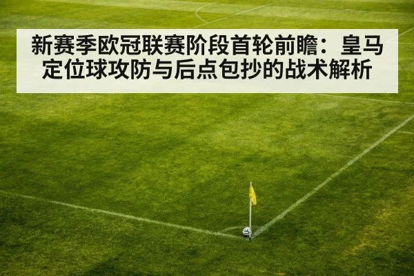 新赛季欧冠联赛阶段首轮前瞻：皇马定位球攻防与后点包抄的战术解析
