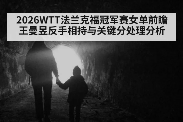 2026WTT法兰克福冠军赛女单前瞻 王曼昱反手相持与关键分处理分析
